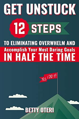 Get UNSTUCK 12 Steps to Eliminate Overwhelm and Accomplish Your Most Daring Goals in HALF the Time