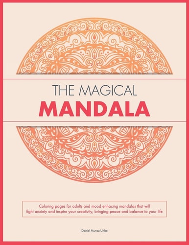 The Magical Mandala Coloring Pages for Adults and Mood Enhacing Mandalas That Will Fight Anxiety and Inspire Your Creativity, Bringing Peace and Balance to Your Life
