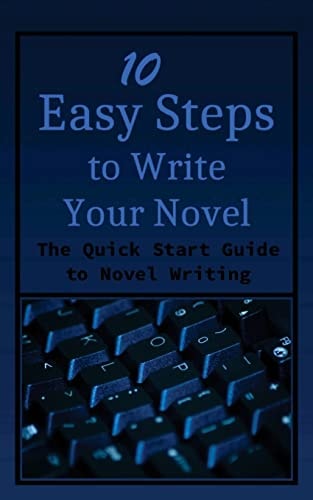 10 Easy Steps to Write Your Novel The Quick Start Guide to Novel Writing