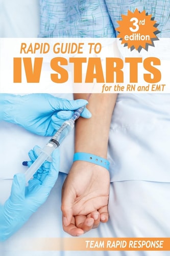 IV Starts for the RN and EMT RAPID and EASY Guide to Mastering Intravenous Catheterization, Cannulation and Venipuncture Sticks for Nurses and Paramedics from the Fundamentals to Advanced Care Skills
