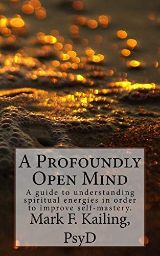 A Profoundly Open Mind A Guide to Understanding Spiritual Energies in Order to Improve Self-Mastery