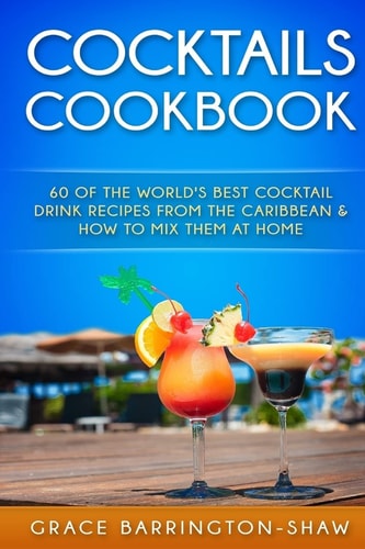 Cocktails Cookbook 60 of the World's Best Cocktail Drink Recipes from the Caribbean and How to Mix Them at Home