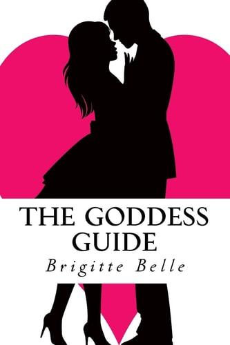 The Goddess Guide Get the Man You Want, Not the Men You Get