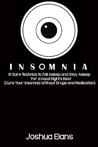 Insomnia 10 Sure Technics to Fall Asleep and Stay Asleep For a Good Night's Rest (Cure Your Insomnia Without Drugs and Medication)