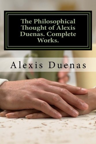 The Philosophical Thought of Alexis Duenas.Complete Works. Philosophy