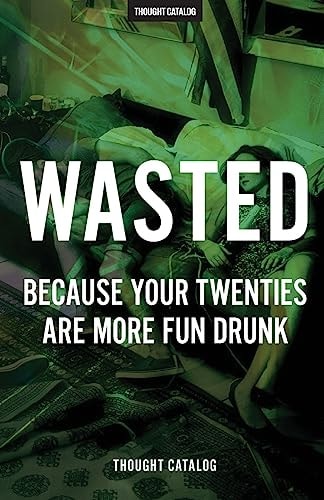 Wasted Because Your Twenties Are More Fun Drunk