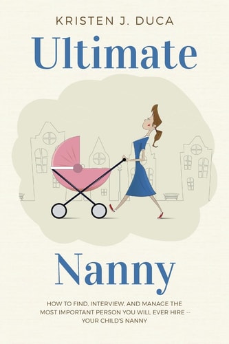 Ultimate Nanny How to Find, Interview, and Manage the Most Important Person You Will Ever Hire -- Your Child's Nanny