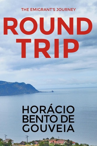 ROUND TRIP - The Emigrant's Journey English Version of the Novel "TORNA VIAGEM - O Romance Do Emigrante" Written by the Madeiran Writer Horácio Bento de Gouveia