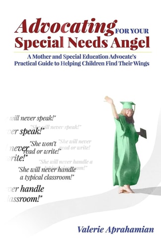 Advocating for Your Special Needs Angel A Mother and Special Education Advocate's Practical Guide to Helping Children Find Their Wings