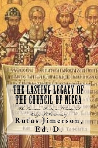 The Lasting Legacy of the Council of Nicea The Creation, Roots, and Distorted Usage of Christianity