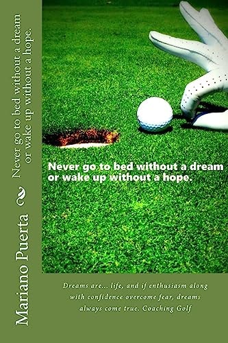 Never Go to Bed Without a Dream Or Wake Up Without a Hope. Dreams Are... Life, and If Enthusiasm Along with Confidence Overcome Fear, Dreams Always Come True. Coaching Golf