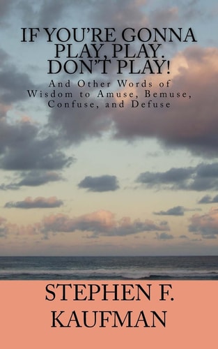 If Your're Gonna Play, Play. Don't Play! And Other Words of Wisdom to Amuse, Bemuse, Confuse, and Defuse