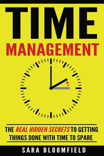 Time Management The Real Hidden Secrets To Getting Things Done With Time To Spare