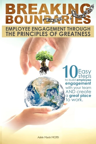 Breaking Boundaries: Employee Engagement Through the Principles of Greatness 10 Easy Steps to Build, Inspire and Manage Your Team, Cultivating a High Performance Work Culture and Creating a Great Place to Work