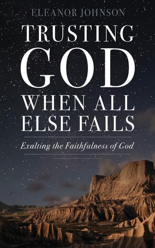 Trusting God When All Else Fails Exalting The Faithfulness of God