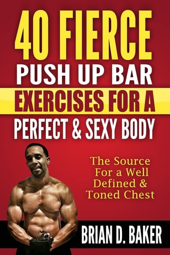 40 Fierce Push Up Bar Exercises for a Perfect and Sexy Body The Source for a Well Defined and Toned Chest