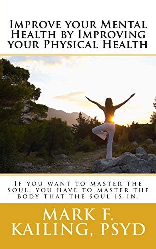 Improve Your Mental Health by Improving Your Physical Health If You Want to Master the Soul, You Have to Master the Body That the Soul Is In