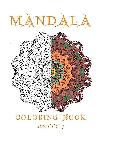 Mandala : Coloring by Betty J. Coloring for Relax : Featuring Mandalas, Henna Inspired Flowers, Activity Books
