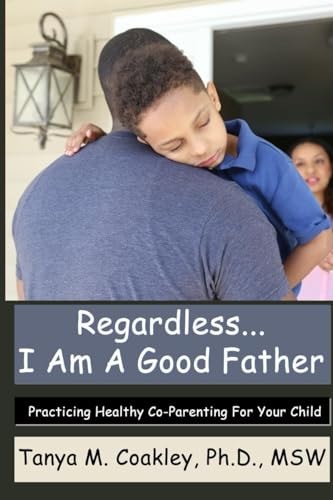 Regardless... I Am a Good Father Practicing Healthy Co-Parenting for Your Child