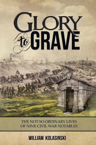 Glory to Grave The Not So Ordinary Lives of Nine Civil War Notables