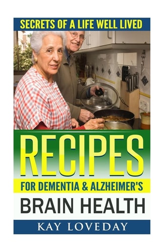Recipes for Dementia and Alzheimer's Brain Health Secrets of a Life Well Lived