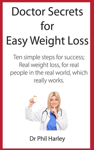 Doctor Secrets for Easy Weight Loss Ten Simple Steps for Success; Real Weight Loss, for Real People in the Real World, Which Really Works