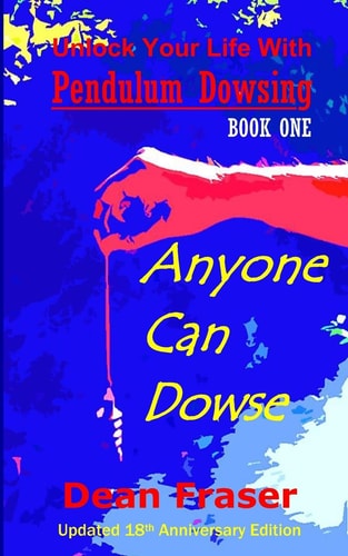 Unlock Your Life With Pendulum Dowsing - 18th Anniversary Edition Anyone Can Dowse!