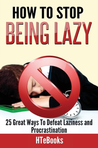 How To Stop Being Lazy 25 Great Ways To Defeat Laziness And Procrastination