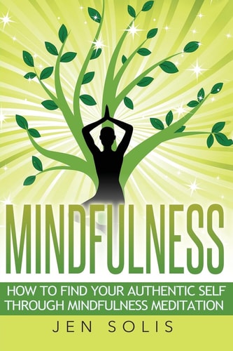 Mindfulness How to Find Your Authentic Self Through Mindfulness Meditation