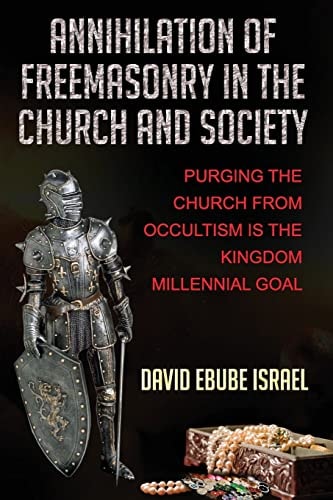 Annihilation Of Freemasonry In The Church And Society Purging The Church From Occultism Is The Kingdom Millennial Goal