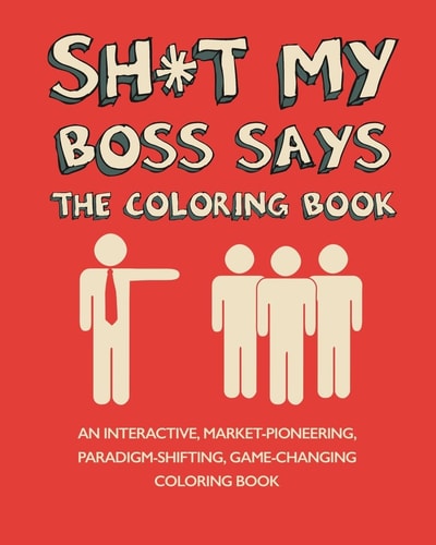Sh*t My Boss Says An Interactive, Market-Pioneering, Paradigm-Shifting, Game-Changing Coloring Book