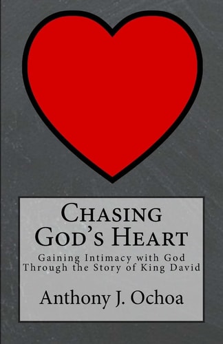 Chasing God's Heart Gaining Intimacy with God Through the Story of King David