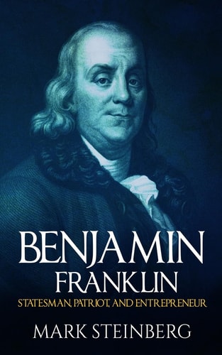 Benjamin Franklin Statesman, Patriot, and Entrepreneur