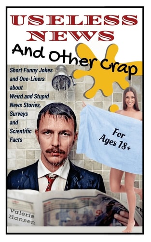 Useless News And Other Crap Short Funny Jokes and One-Liners about Weird and Stupid News Stories, Surveys and Scientific Facts