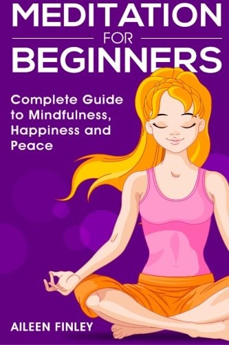 Meditation for Beginners The Complete Guide to Mindfulness, Happiness and Peace