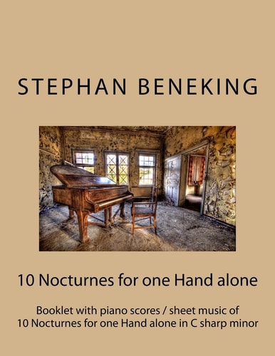 Stephan Beneking: 10 Nocturnes for One Hand Alone in C Sharp Minor Beneking: Booklet with Piano Scores / Sheet Music of 10 Nocturnes for One Hand Alone in C Sharp Minor (5 for Left Hand Alone, 5 Right Hand Alone)