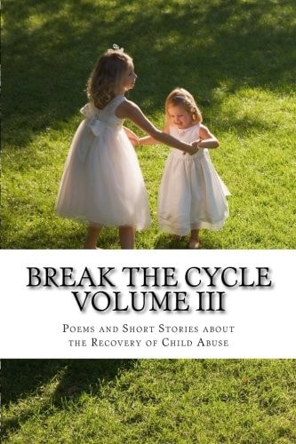 Break The Cycle Volume III - Recovery Poems and Short Stories about Recovering from Child Abuse