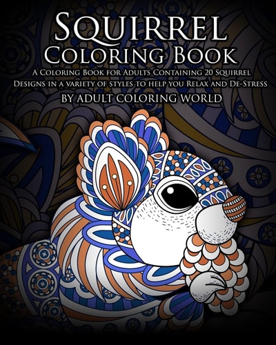 Squirrel Coloring Book A Coloring Book for Adults Containing 20 Squirrel Designs in a Variety of Styles to Help You Relax and De-Stress