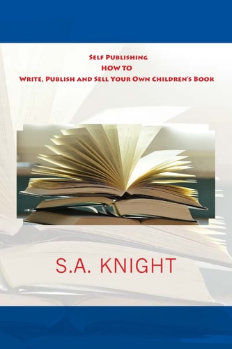 Self Publishing: How to Write, Publish and Sell Your Own Children's Book A Beginner's Guide on How to Write, and Self Publish Your Very Own Children Book