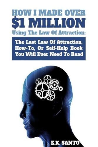 How I Made Over $1 Million Using The Law of Attraction The Last Law of Attraction, How-To, Or Self-Help Book You Will Ever Need to Read