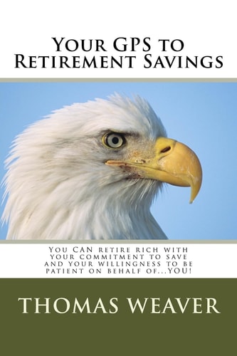 Your GPS to Retirement Savings You CAN Retire Rich with Your Commitment to Save and Your Willingness to Be Patient on Behalf Of... YOU!