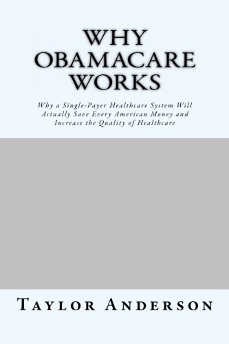 Why Obamacare Works Why a Single-Payer Healthcare System Will Actually Save Every American Money and Increase the Quality of Healthcare (Gag Book)