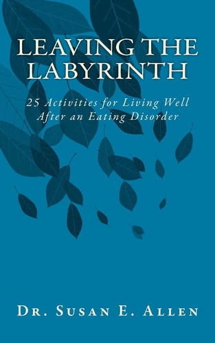 Leaving the Labyrinth 25 Activities for Living Well After an Eating Disorder