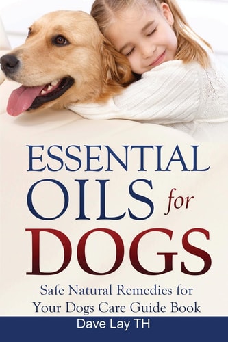 Essential Oils for Dogs (Dogs Care Book 2) Safe Natural Remedies for Your Dogs Care Guide Book