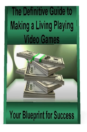 The Definitive Guide to Making a Living Playing Video Games Your Blueprint for Making Money Following Your Passion for Gaming