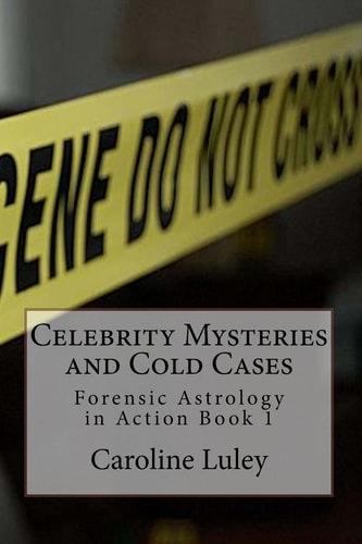 Celebrity Mysteries and Cold Cases Forensic Astrology in Action Book 1