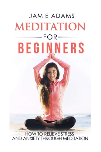 Meditation For Beginners How To Relieve Stress And Anxiety Through Meditation