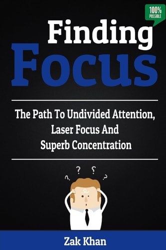 Finding Focus The Path To Undivided Attention, Laser Focus And Superb Concentration