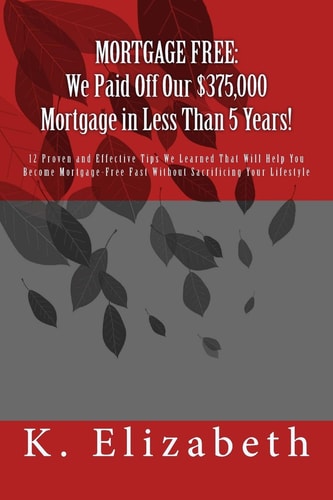 Mortgage Free We Paid Off Our $375,000 Mortgage in Less Than 5 Years!: 12 Proven and Effective Tips We Learned That Will Help You Become Mortgage-Free Fast Without Sacrificing Your Lifestyle