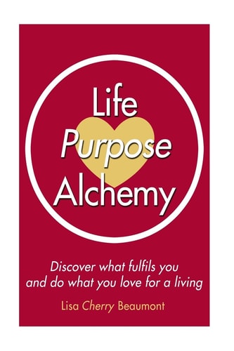 Life Purpose Alchemy Discover What Fulfils You and Do What You Love for a Living